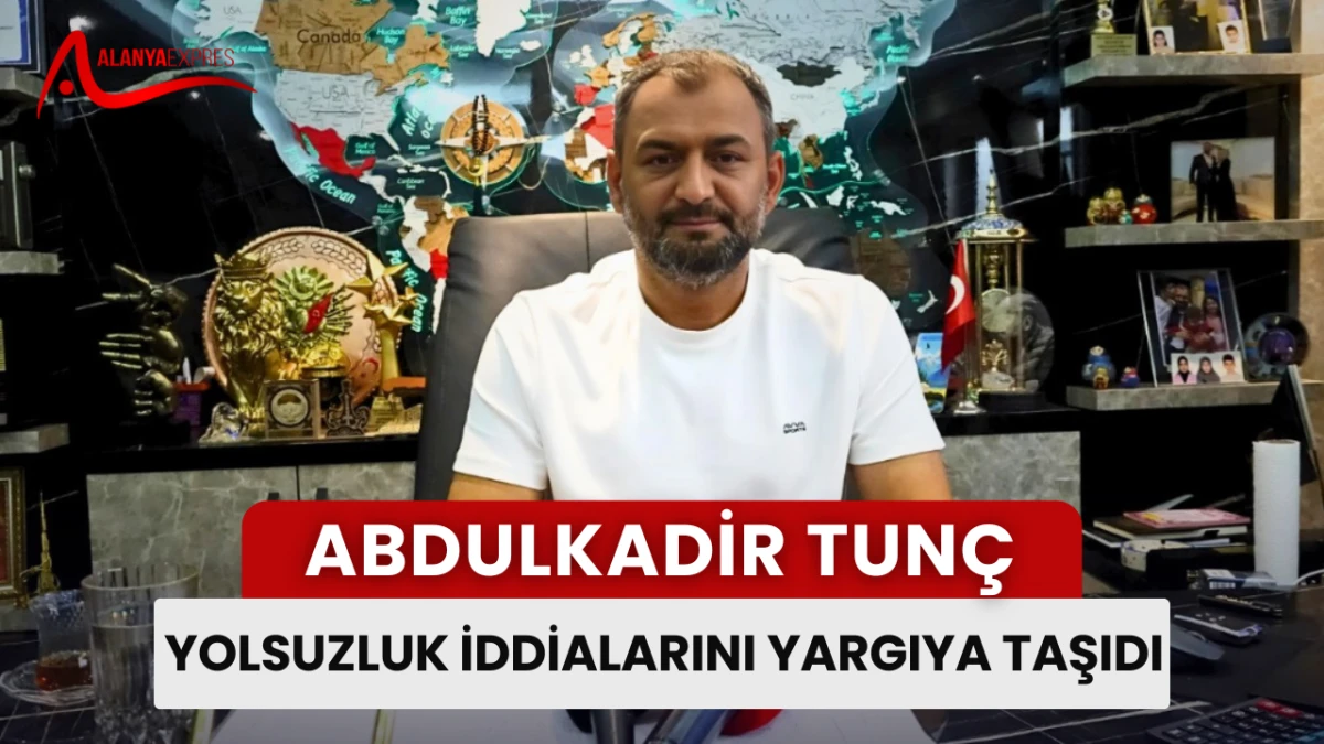 ABDULKADİR TUNÇ YOLSUZLUK İDDİALARINI YARGIYA TAŞIDI