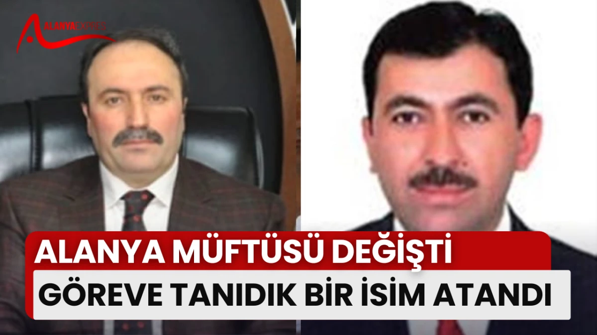 ALANYA MÜFTÜSÜ GİTTİ, YERİNE TANIDIK BİR İSİM GELDİ