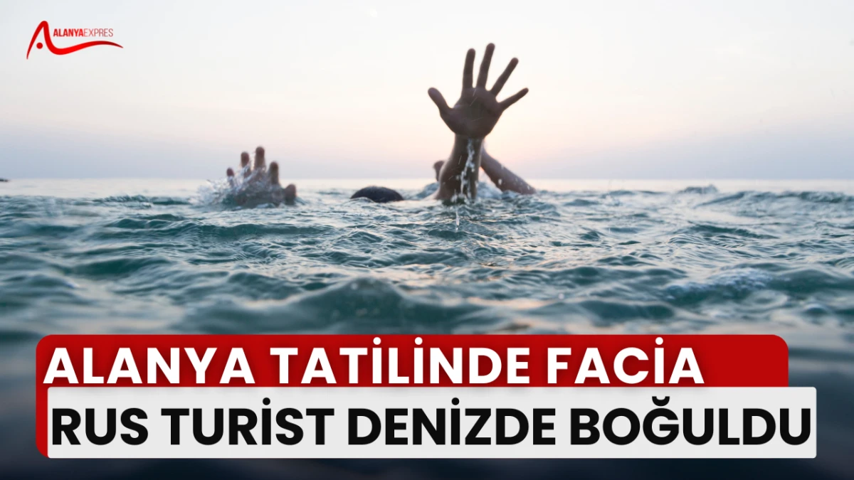 Alanya tatilinde acı son: Rus turist denizde boğuldu