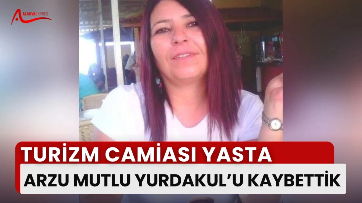 “Alanya Turizminin Gülen Yüzü Arzu Mutlu Yurdakul’dan Acı Haber”