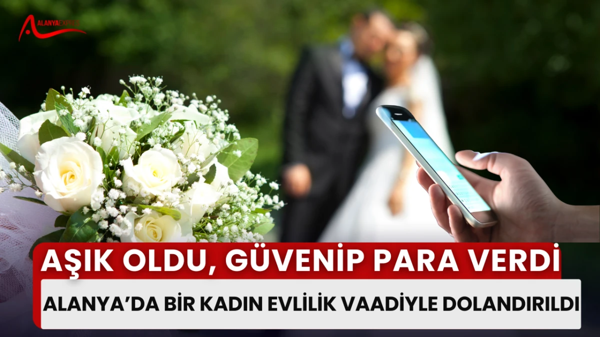 Alanya’da Kadın, Evlilik Vaadiyle Dolandırıldığını İddia Etti