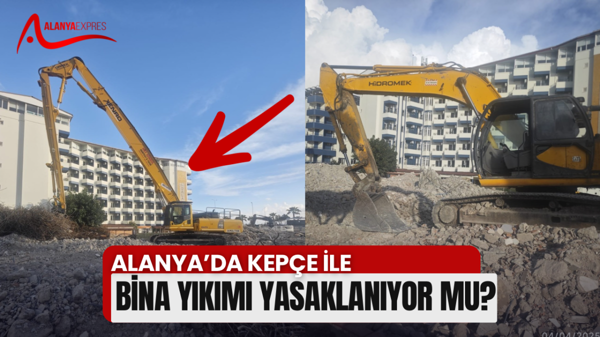 ALANYA’DA KEPÇE İLE BİNA YIKIMI YASAKLANIYOR MU?