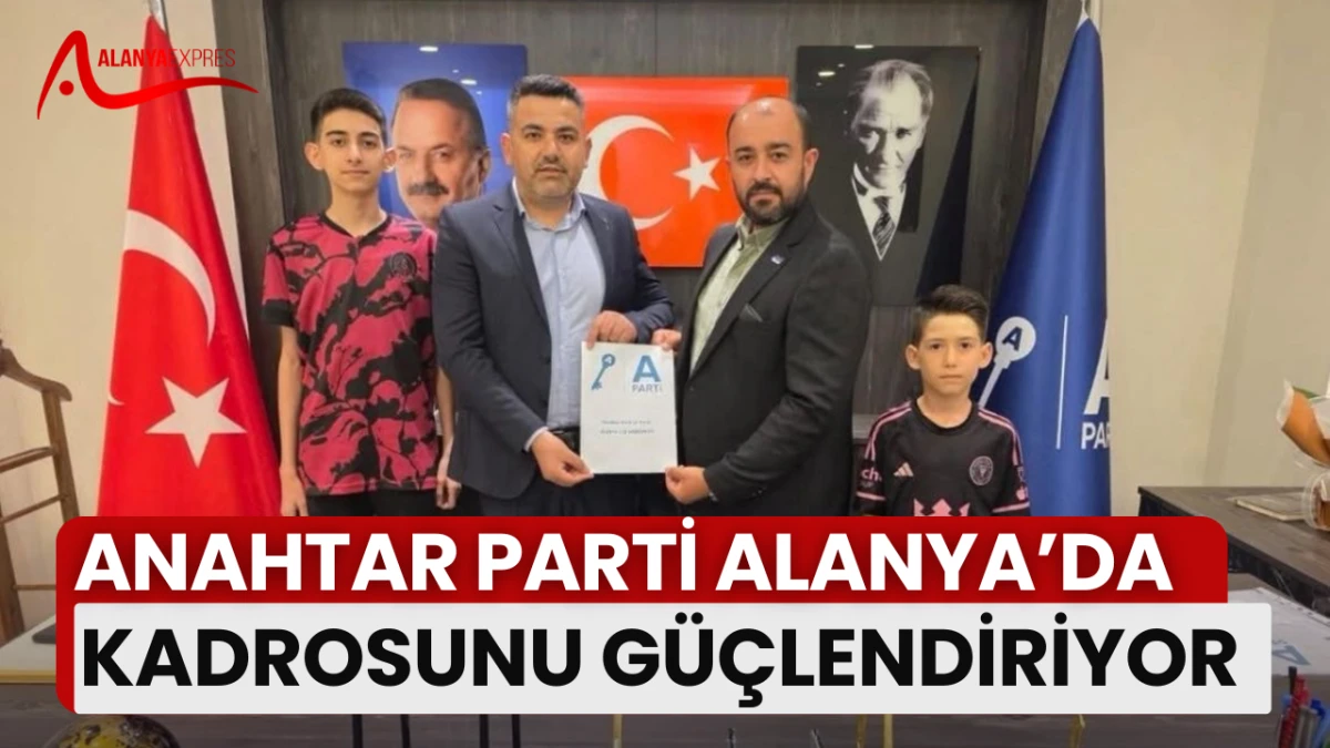 ANAHTAR PARTİ ALANYA’DA KADROSUNU GÜÇLENDİRİYOR