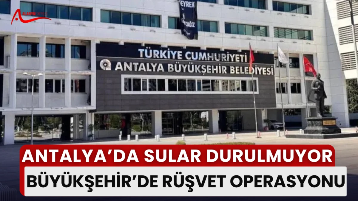 Antalya’da Rüşvet Operasyonu! Büyükşehir’de 6 Gözaltı