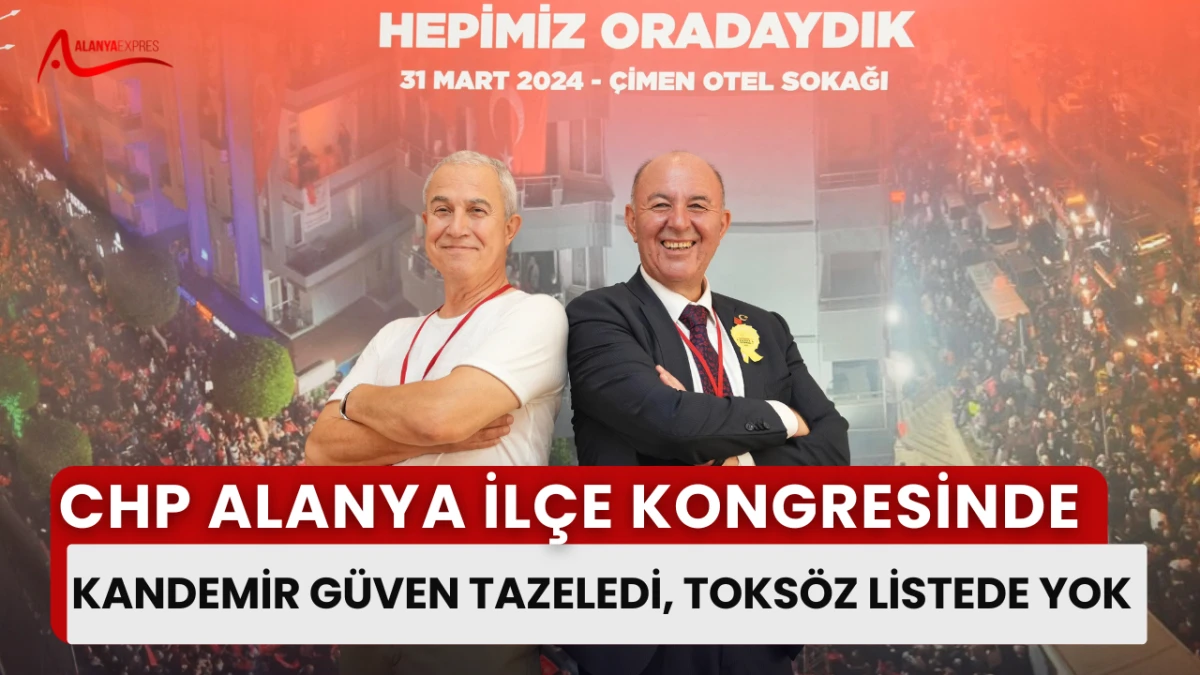 CHP ALANYA İLÇE KONGRESİNDE KANDEMİR GÜVEN TAZELEDİ, TOKSÖZ LİSTEDE YOK