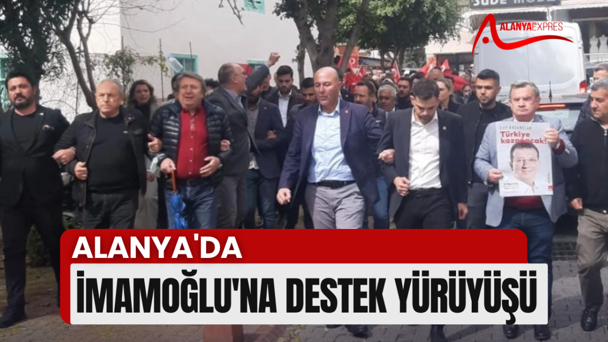 CHP ALANYA İLÇE TEŞKİLATI, İMAMOĞLU'NA DESTEK YÜRÜYÜŞÜ DÜZENLEDİ