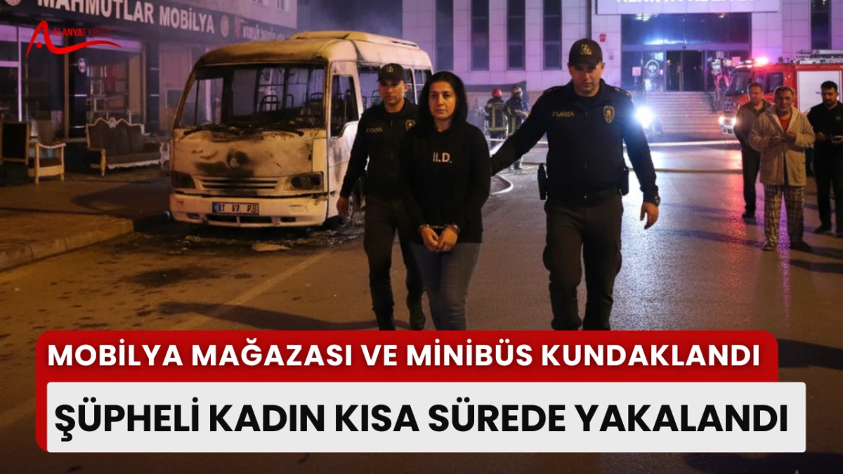 “Mobilya mağazası ve minibüs kundaklandı, şüpheli kadın kısa sürede yakalandı”