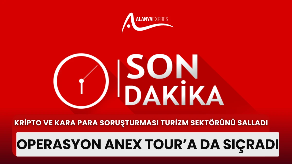 “Turizm Sektöründe Şok! Kripto ve Kara Para Operasyonu Anex Tour’a Sıçradı”